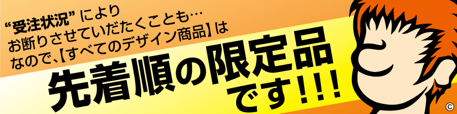 すべてのデザイン商品は、先着順の限定品です！